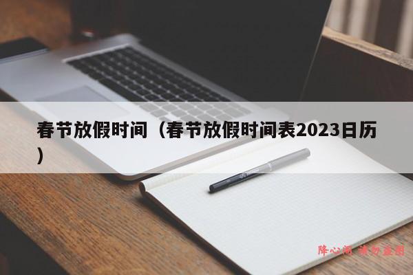 春节放假时间（春节放假时间表2023日历）