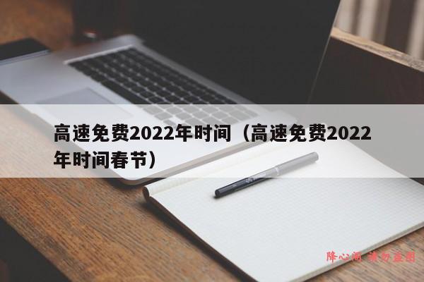 高速免费2022年时间（高速免费2022年时间春节）