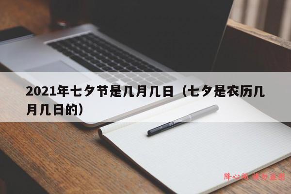 2021年七夕节是几月几日（七夕是农历几月几日的）