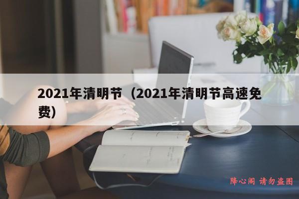 2021年清明节（2021年清明节高速免费）