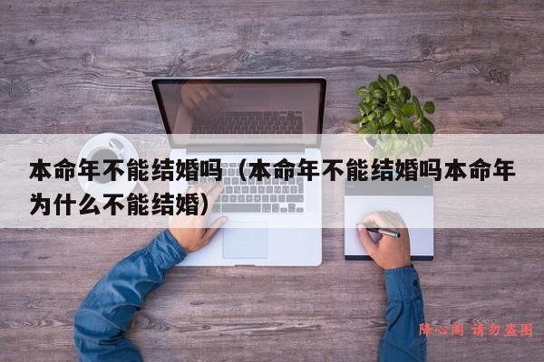 本命年不能结婚吗（本命年不能结婚吗本命年为什么不能结婚）