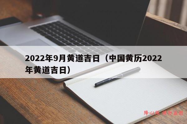 2022年9月黄道吉日（中国黄历2022年黄道吉日）