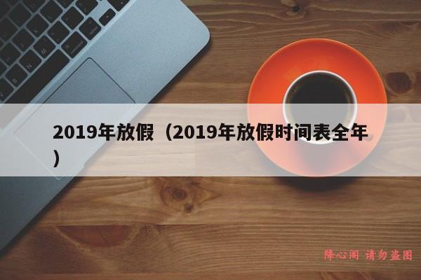 2019年放假（2019年放假时间表全年）