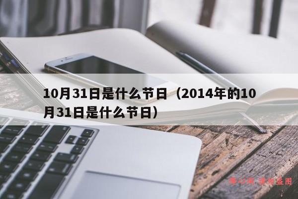 10月31日是什么节日（2014年的10月31日是什么节日）