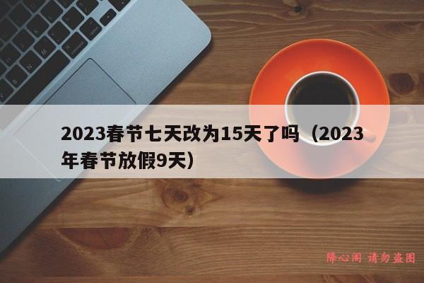 2023春节七天改为15天了吗（2023年春节放假9天）