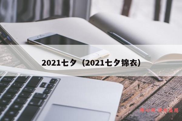 2021七夕（2021七夕锦衣）