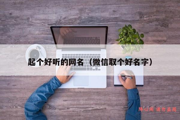 起个好听的网名（微信取个好名字）