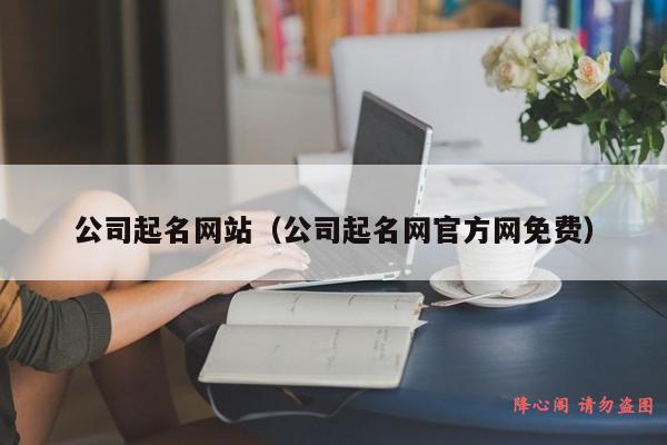 公司起名网站（公司起名网官方网免费）