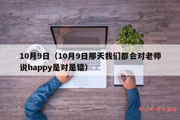 10月9日（10月9日那天我们都会对老师说happy是对是错）