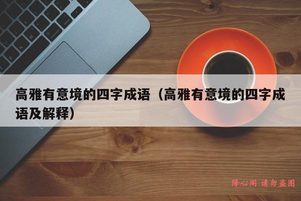 高雅有意境的四字成语（高雅有意境的四字成语及解释）