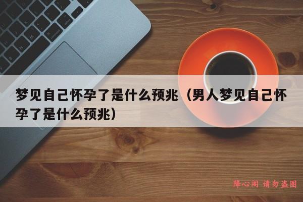 梦见自己怀孕了是什么预兆（男人梦见自己怀孕了是什么预兆）