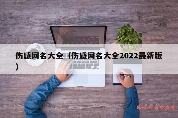 伤感网名大全（伤感网名大全2022最新版）