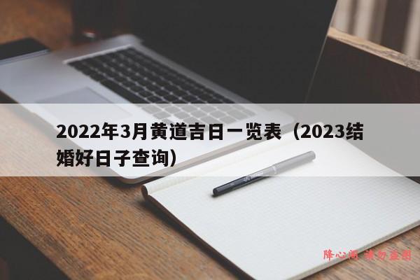 2022年3月黄道吉日一览表（2023结婚好日子查询）