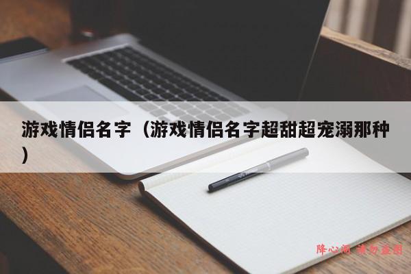 游戏情侣名字（游戏情侣名字超甜超宠溺那种）