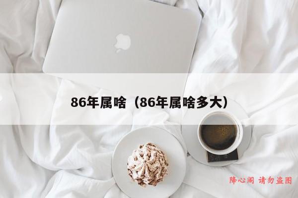 86年属啥（86年属啥多大）