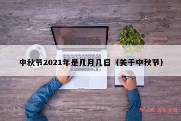 中秋节2021年是几月几日（关于中秋节）