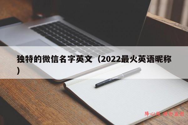 独特的微信名字英文（2022最火英语昵称）