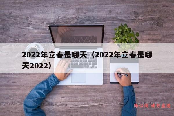 2022年立春是哪天（2022年立春是哪天2022）