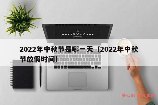 2022年中秋节是哪一天（2022年中秋节放假时间）