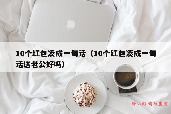 10个红包凑成一句话（10个红包凑成一句话送老公好吗）