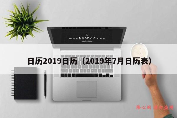 日历2019日历（2019年7月日历表）