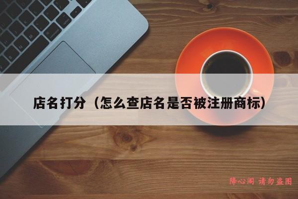 店名打分（怎么查店名是否被注册商标）