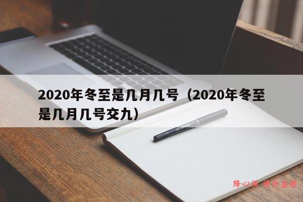 2020年冬至是几月几号（2020年冬至是几月几号交九）