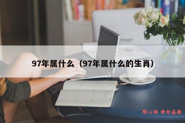 97年属什么（97年属什么的生肖）