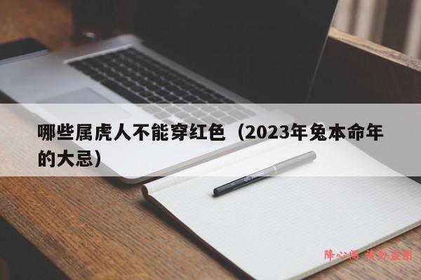 哪些属虎人不能穿红色（2023年兔本命年的大忌）