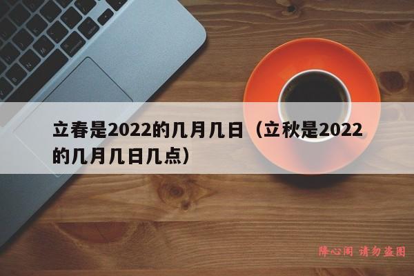 立春是2022的几月几日（立秋是2022的几月几日几点）