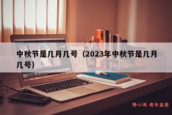 中秋节是几月几号（2023年中秋节是几月几号）