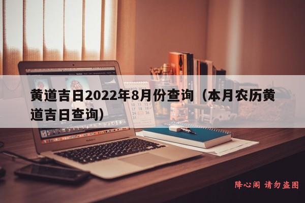 黄道吉日2022年8月份查询（本月农历黄道吉日查询）