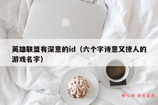 英雄联盟有深意的id（六个字诗意又撩人的游戏名字）