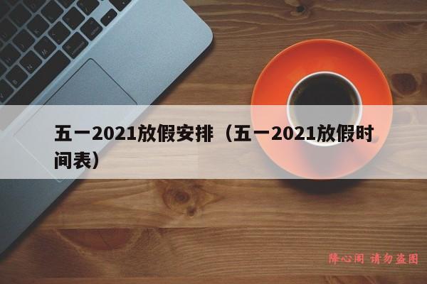 五一2021放假安排（五一2021放假时间表）