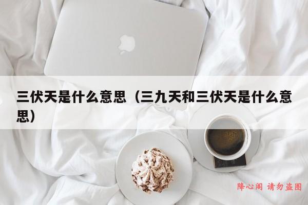 三伏天是什么意思（三九天和三伏天是什么意思）