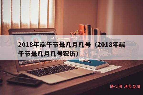 2018年端午节是几月几号（2018年端午节是几月几号农历）