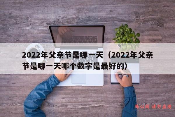 2022年父亲节是哪一天（2022年父亲节是哪一天哪个数字是最好的）