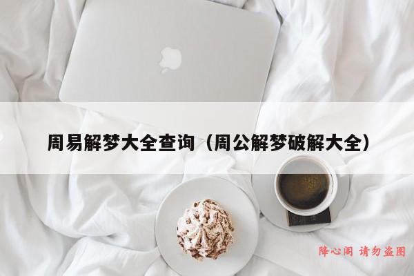 周易解梦大全查询（周公解梦破解大全）