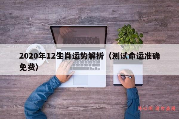 2020年12生肖运势解析（测试命运准确免费）