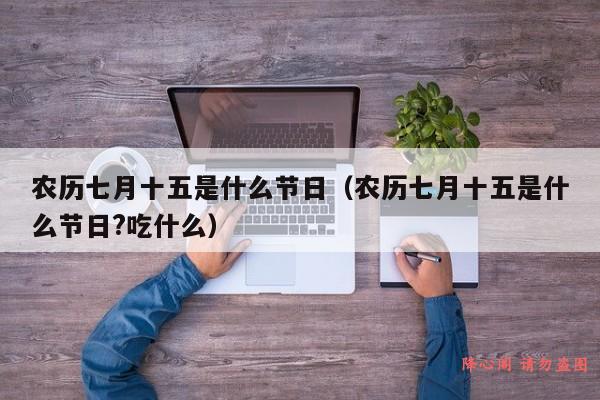 农历七月十五是什么节日（农历七月十五是什么节日?吃什么）