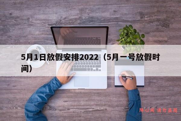 5月1日放假安排2022（5月一号放假时间）