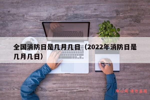 全国消防日是几月几日（2022年消防日是几月几日）