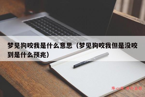 梦见狗咬我是什么意思（梦见狗咬我但是没咬到是什么预兆）