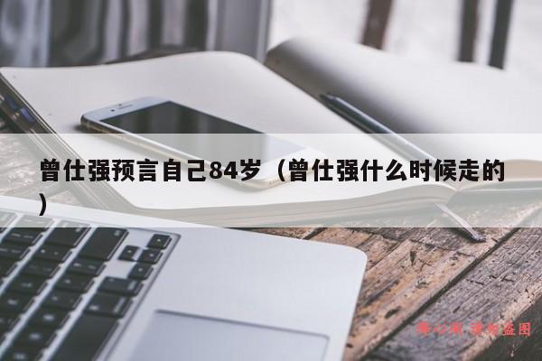 曾仕强预言自己84岁（曾仕强什么时候走的）