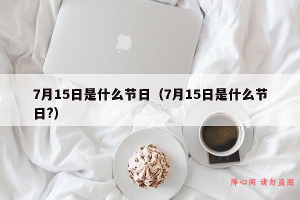 7月15日是什么节日（7月15日是什么节日?）