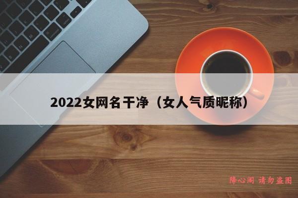 2022女网名干净（女人气质昵称）