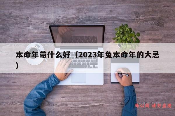 本命年带什么好（2023年兔本命年的大忌）