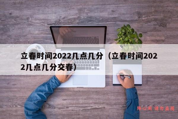 立春时间2022几点几分（立春时间2022几点几分交春）