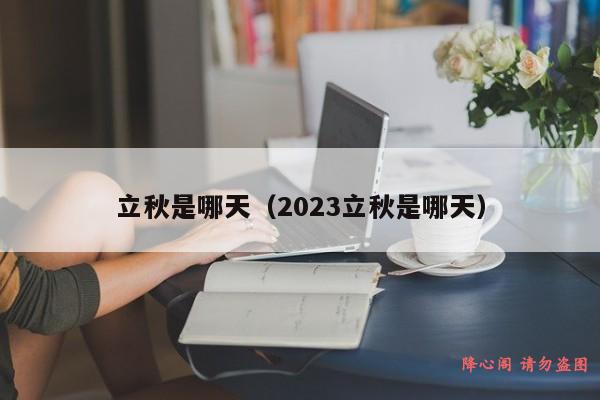 立秋是哪天（2023立秋是哪天）