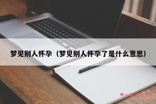 梦见别人怀孕（梦见别人怀孕了是什么意思）